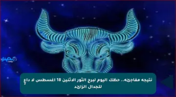 نتيجة مفاجئة.. حظك اليوم لبرج الثور الاثنين 18 أغسطس لا داعٍ للجدال الزائد